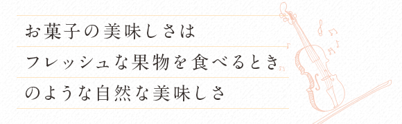お菓子の美味しさは、フレッシュな果物を食べるときのような自然な美味しさ